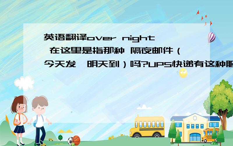 英语翻译over night 在这里是指那种 隔夜邮件（今天发,明天到）吗?UPS快递有这种服务吗?发到加拿大的.