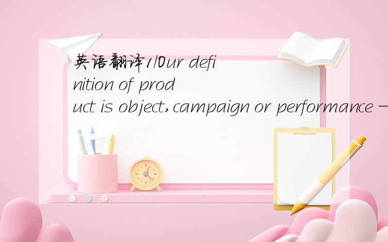 英语翻译1/Our definition of product is object,campaign or performance —— all with a defined audience.But we will always be open to what a product can be.2/I guess that makes me a failure as a designer in my ownestimation.3/i dont't see the us