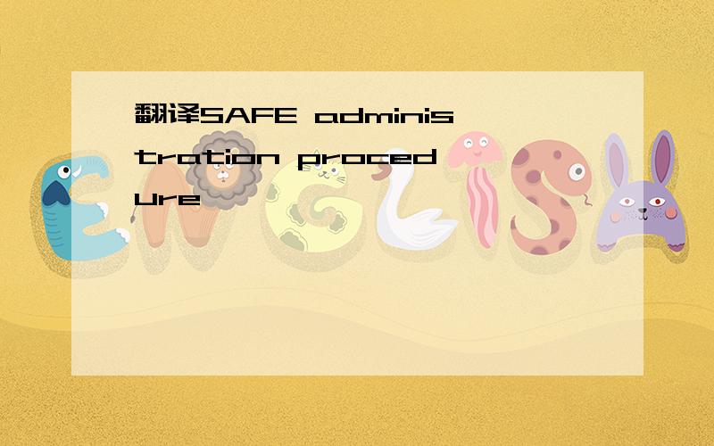 翻译SAFE administration procedure