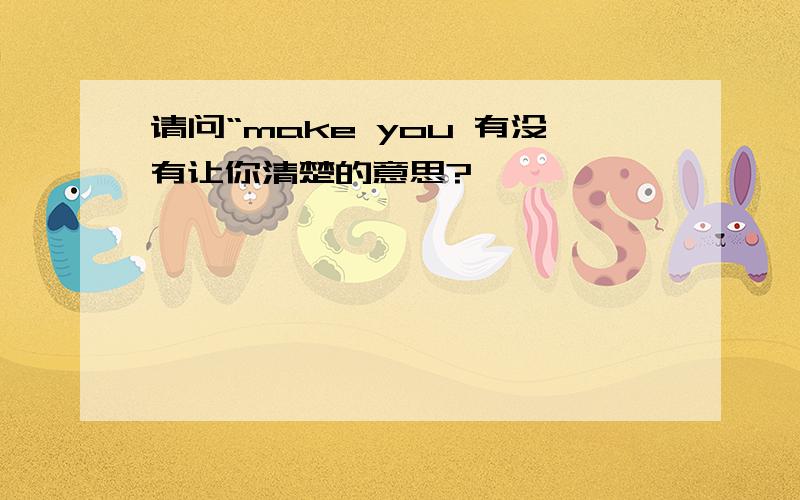 请问“make you 有没有让你清楚的意思?