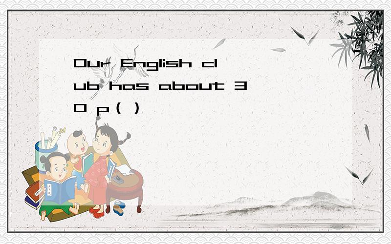 Our English club has about 30 p（）