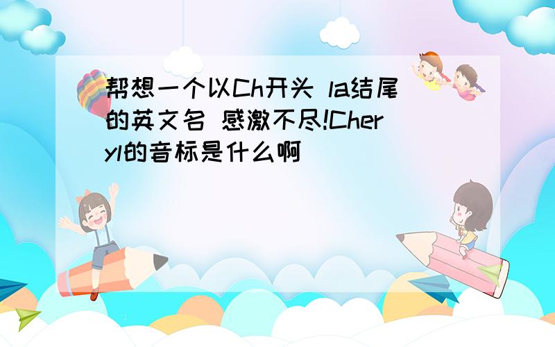 帮想一个以Ch开头 la结尾的英文名 感激不尽!Cheryl的音标是什么啊