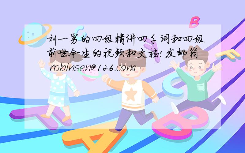 刘一男的四级精讲四千词和四级前世今生的视频和文档!发邮箱 robinsen@126.com