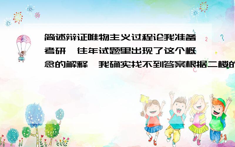 简述辩证唯物主义过程论我准备考研,往年试题里出现了这个概念的解释,我确实找不到答案根据二楼的回答，也就是说过程论就是认识论的过程吗？