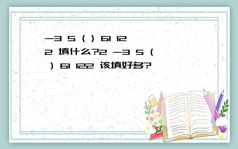 -3 5 ( ) 61 122 填什么?2 -3 5 ( ) 61 122 该填好多?