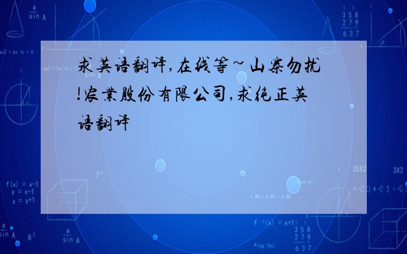 求英语翻译,在线等~山寨勿扰!农业股份有限公司,求纯正英语翻译