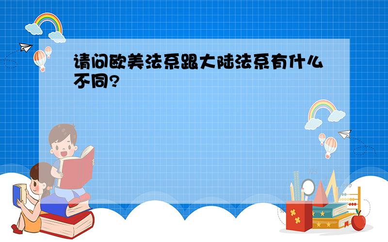 请问欧美法系跟大陆法系有什么不同?