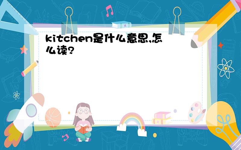 kitchen是什么意思,怎么读?