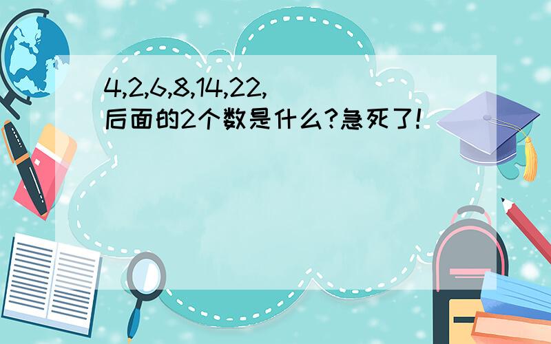 4,2,6,8,14,22,后面的2个数是什么?急死了!