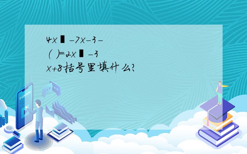 4x²－7x－3－（ ）=2x²－3x＋8括号里填什么?