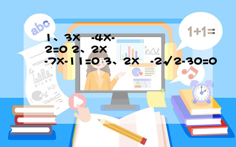 1、3X²-4X-2=0 2、2X²-7X-11=0 3、2X²-2√2-30=0