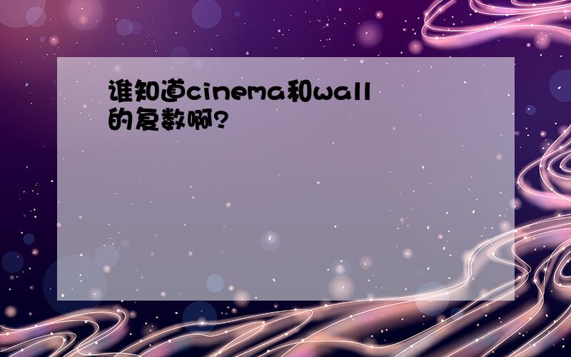 谁知道cinema和wall的复数啊?