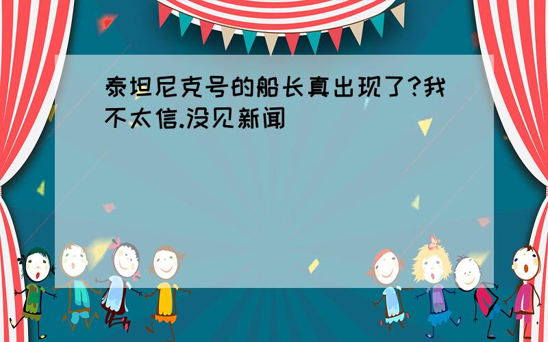 泰坦尼克号的船长真出现了?我不太信.没见新闻