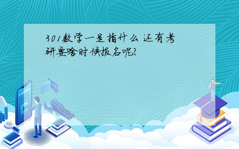 301数学一是指什么 还有考研要啥时候报名呢?