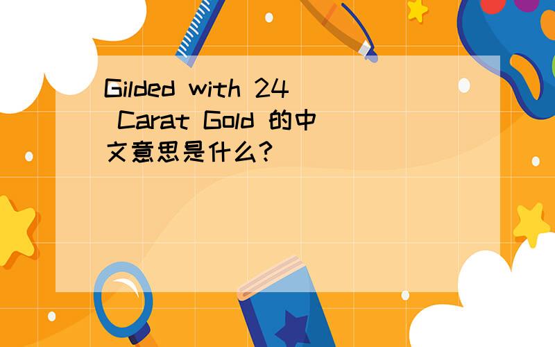 Gilded with 24 Carat Gold 的中文意思是什么?