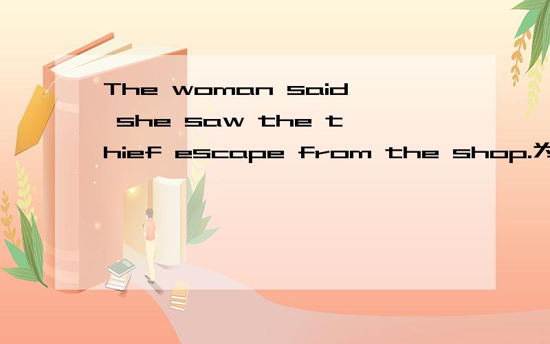 The woman said she saw the thief escape from the shop.为什么要用动词原型The woman said she saw the thief ____from the shop.横线上用的是escape.为什么要用原型.前面是saw阿,为什么不能用escaped?我知道是see sb.do sth.但