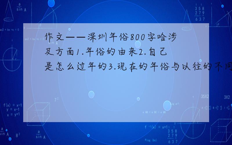 作文——深圳年俗800字哈涉及方面1.年俗的由来2.自己是怎么过年的3.现在的年俗与以往的不同4.对过年有什么好的建议注意是过年的习俗!