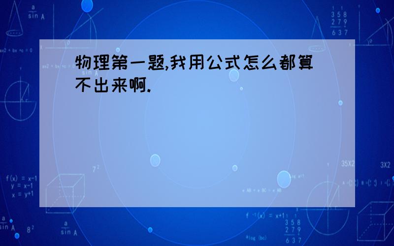 物理第一题,我用公式怎么都算不出来啊.