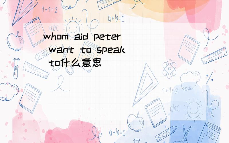 whom aid peter want to speak to什么意思