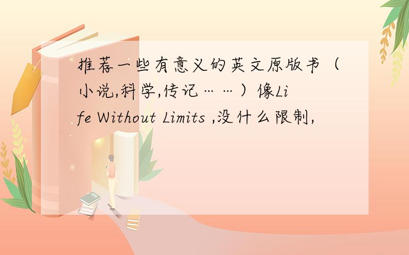 推荐一些有意义的英文原版书（小说,科学,传记……）像Life Without Limits ,没什么限制,