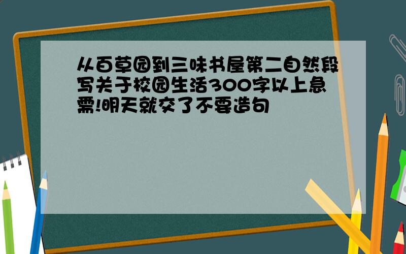 从百草园到三味书屋第二自然段写关于校园生活300字以上急需!明天就交了不要造句