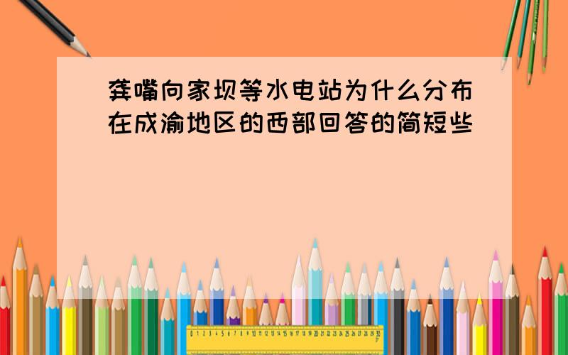 龚嘴向家坝等水电站为什么分布在成渝地区的西部回答的简短些