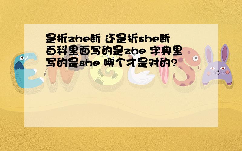 是折zhe断 还是折she断百科里面写的是zhe 字典里写的是she 哪个才是对的?