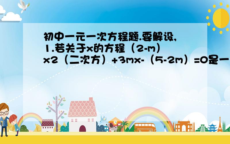 初中一元一次方程题.要解设,1.若关于x的方程（2-m）x2（二次方）+3mx-（5-2m）=0是一元一次方程,求这个方程的解.2.某工程共动用15辆挖运机.每台机器每小时能挖土3m³（三次）或运土2m³