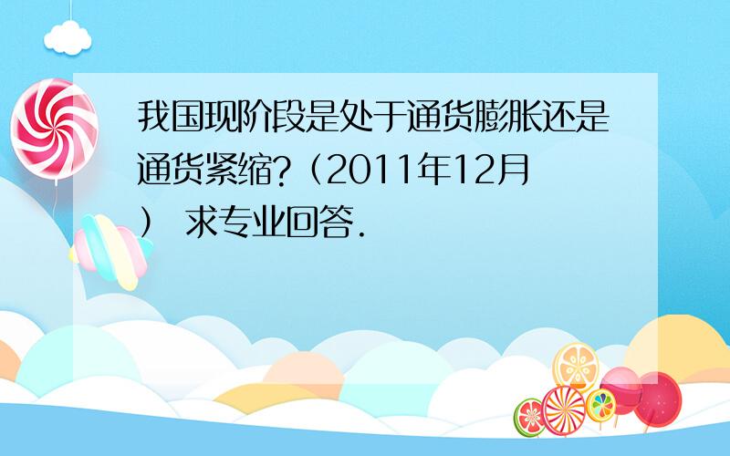 我国现阶段是处于通货膨胀还是通货紧缩?（2011年12月） 求专业回答.