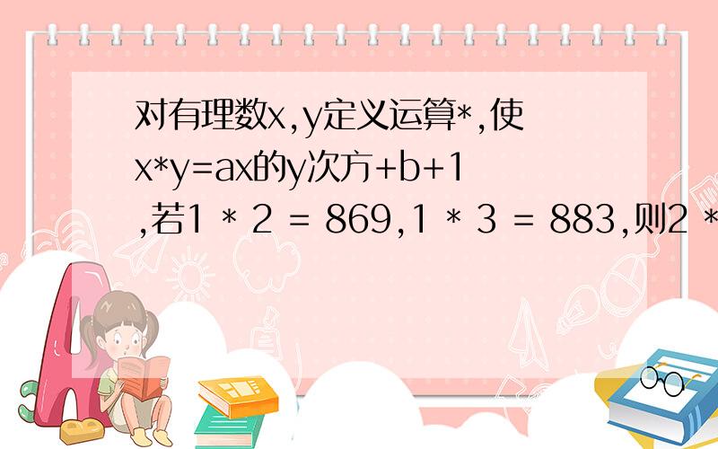 对有理数x,y定义运算*,使x*y=ax的y次方+b+1,若1 * 2 = 869,1 * 3 = 883,则2 * 9的值是______A.1888 B.1889 C.1890 D.1891对有理数x,y定义运算*，使x*y=ax的y次方+b+1，若1 * 2 = 869,2 * 3 = 883，则2 * 9的值是______A.1888 B.18