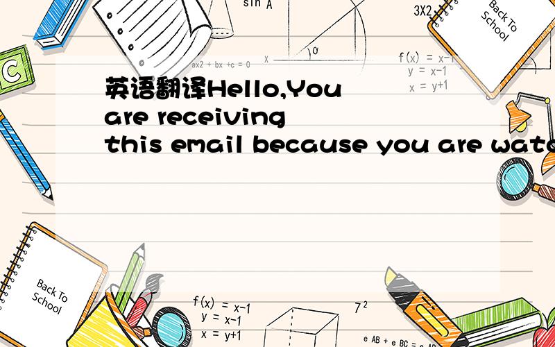 英语翻译Hello,You are receiving this email because you are watching the topic,