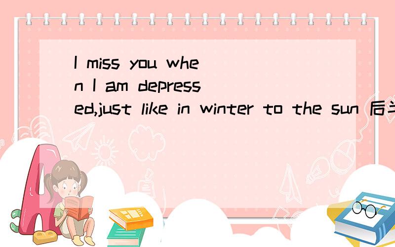 I miss you when I am depressed,just like in winter to the sun 后半句旳语法是什么如题