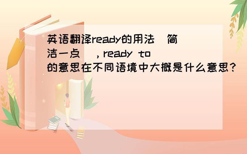 英语翻译ready的用法（简洁一点），ready to 的意思在不同语境中大概是什么意思？