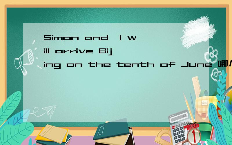 Simon and  I will arrive Bijing on the tenth of June 哪儿错了Simon and I will arrive Beijing on the tenth of June_________        ______         __ _________    A               B            C     D四选一