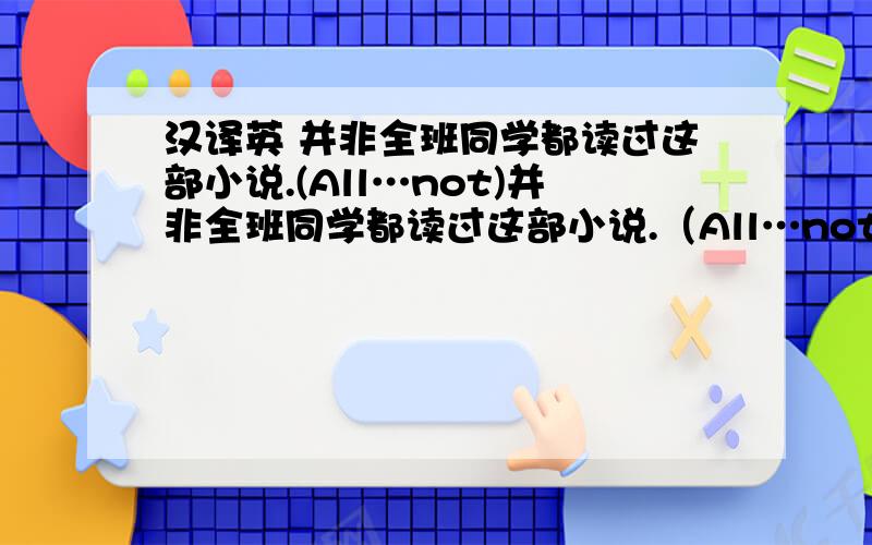 汉译英 并非全班同学都读过这部小说.(All…not)并非全班同学都读过这部小说.（All…not）5.这个频道每天晚上都有电视连续剧.(a series of)