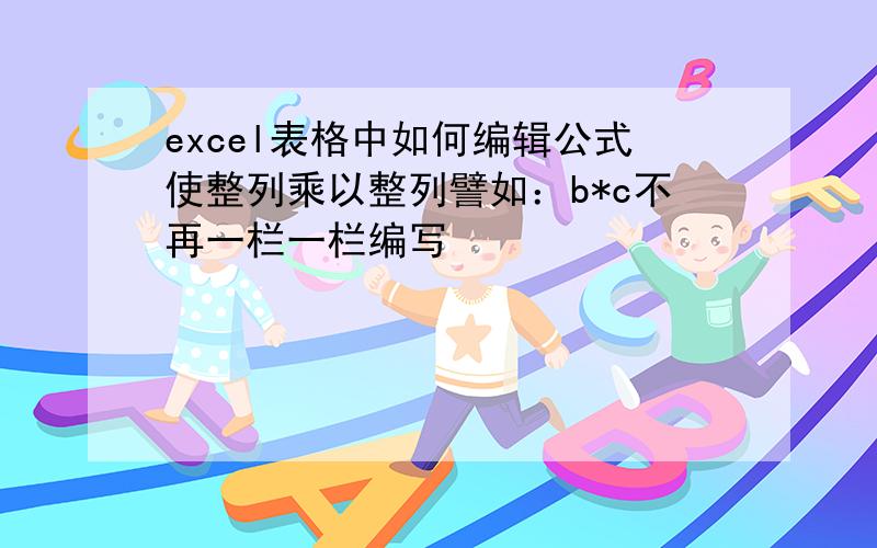 excel表格中如何编辑公式使整列乘以整列譬如：b*c不再一栏一栏编写