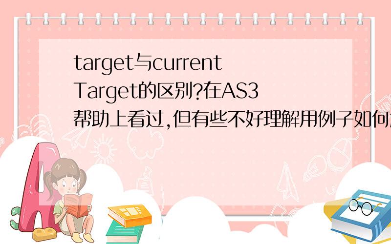 target与currentTarget的区别?在AS3帮助上看过,但有些不好理解用例子如何解释这两者的不同?