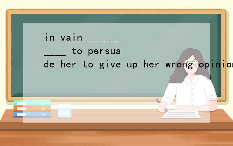 in vain __________ to persuade her to give up her wrong opinion and cooperate with usA.we tried B.we had tried C.did we try D.had we tried 为什么?