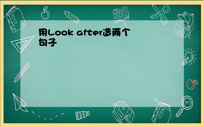 用Look after造两个句子