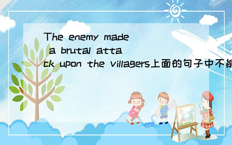 The enemy made a brutal attack upon the villagers上面的句子中不能直接用attack the villagers吗?attack on 和attack upon 的区别是什么呀?