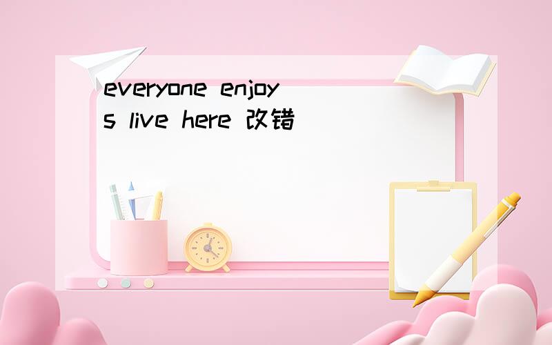 everyone enjoys live here 改错