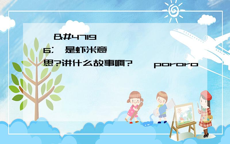 뽀로로是虾米意思?讲什么故事啊?……pororo