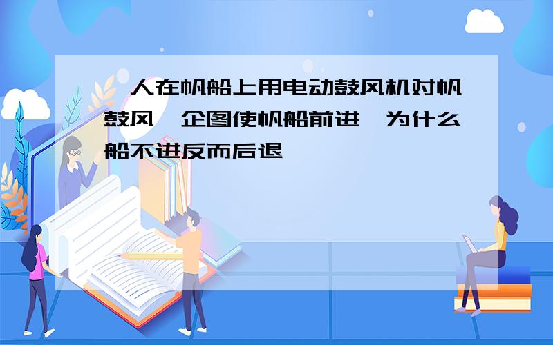 一人在帆船上用电动鼓风机对帆鼓风,企图使帆船前进,为什么船不进反而后退