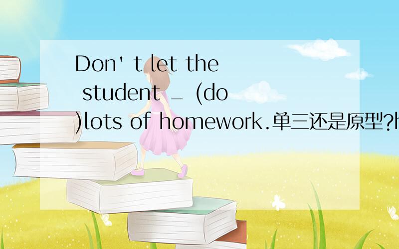 Don' t let the student _ (do)lots of homework.单三还是原型?he jumped down ran away just now(刚才他跳下来逃跑了）She said the children wouldn't cilmb the tree（她说孩子们将不再爬树）She told us that the plane would take off