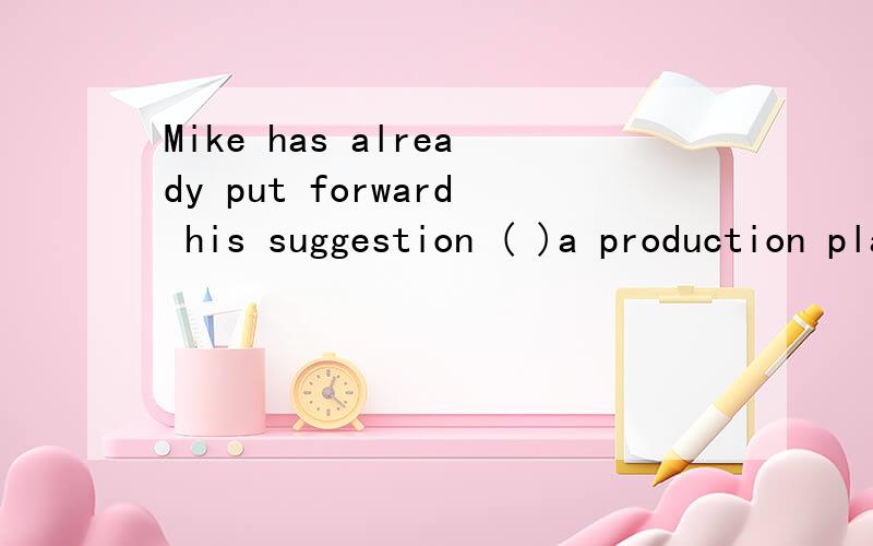 Mike has already put forward his suggestion ( )a production plan should be completed next week.A.whom B.what C.which D.that