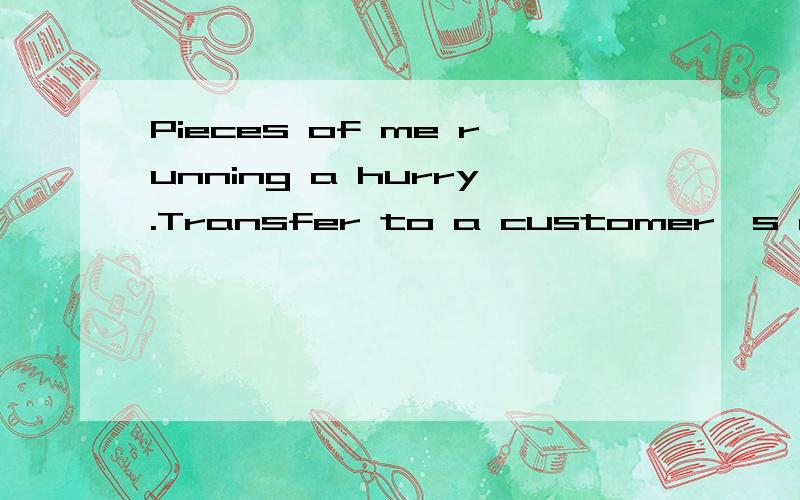 Pieces of me running a hurry.Transfer to a customer's account on.翻译