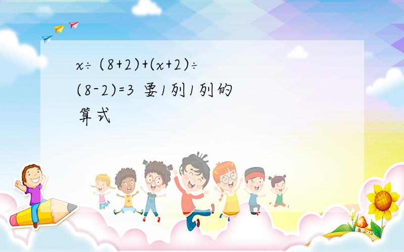 x÷(8+2)+(x+2)÷(8-2)=3 要1列1列的算式