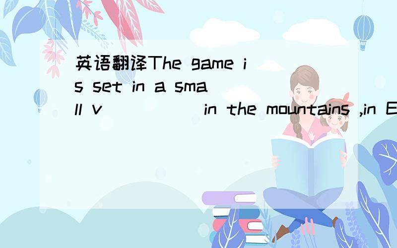 英语翻译The game is set in a small v_____ in the mountains ,in Europe .Watson can climb mountains,ski very fast ,j_____ over rooftops and see in the dark .Watson's g______ is to find clues that will lead him to the evil doctor .He should a______