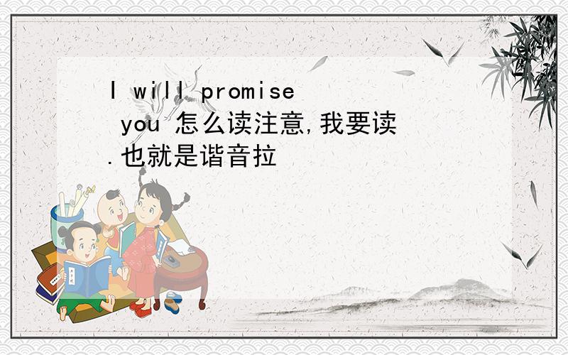 I will promise you 怎么读注意,我要读.也就是谐音拉