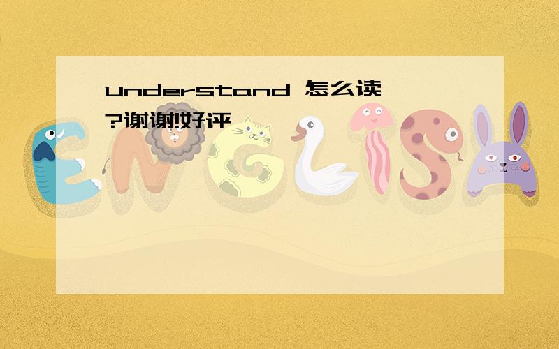 understand 怎么读?谢谢!好评